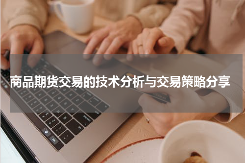  商品期货交易的技术分析与交易策略分享