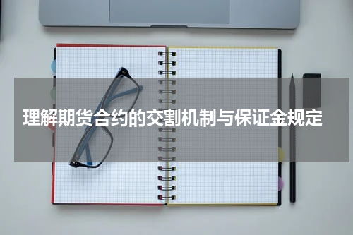  理解期货合约的交割机制与保证金规定