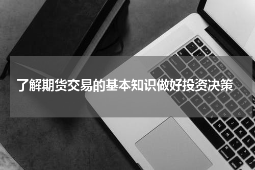  了解期货交易的基本知识做好投资决策