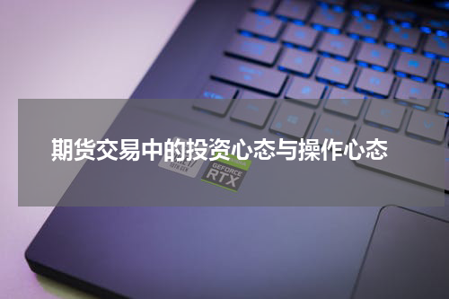  期货交易中的投资心态与操作心态