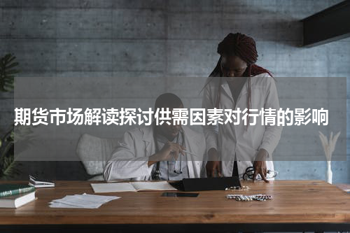  期货市场解读探讨供需因素对行情的影响