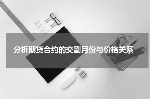  分析期货合约的交割月份与价格关系
