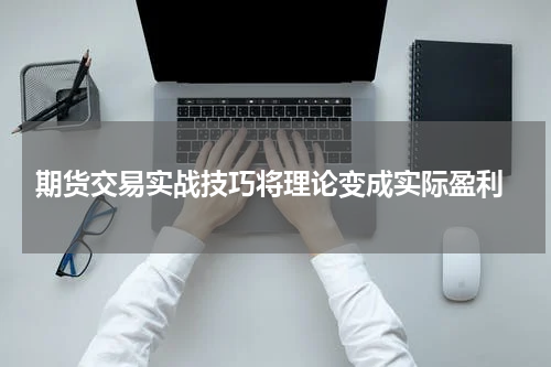  期货交易实战技巧将理论变成实际盈利