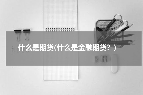 什么是期货(什么是金融期货？)