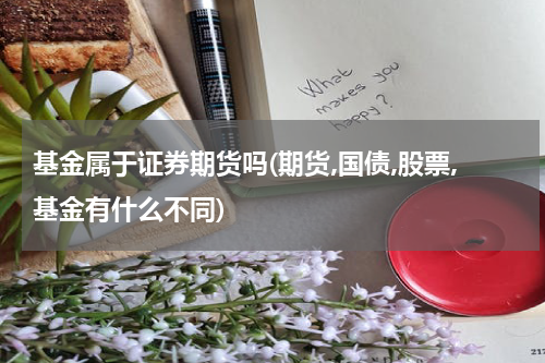 基金属于证券期货吗(期货,国债,股票,基金有什么不同)