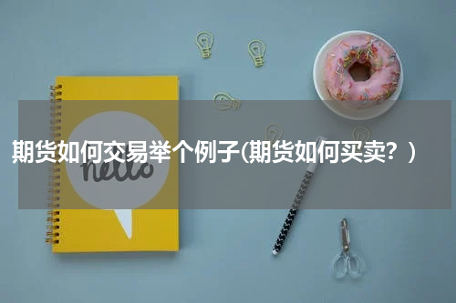 期货如何交易举个例子(期货如何买卖？)