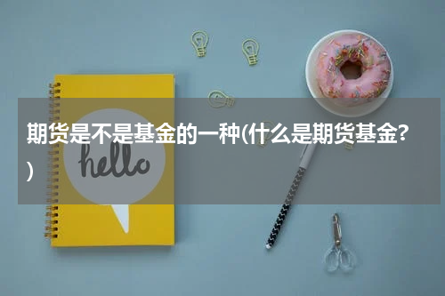 期货是不是基金的一种(什么是期货基金?)