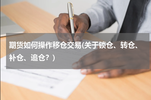 期货如何操作移仓交易(关于锁仓、转仓、补仓、追仓？)