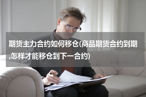 期货主力合约如何移仓(商品期货合约到期,怎样才能移仓到下一合约)