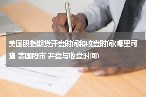 美国股指期货开盘时间和收盘时间(哪里可查 美国股市 开盘与收盘时间)