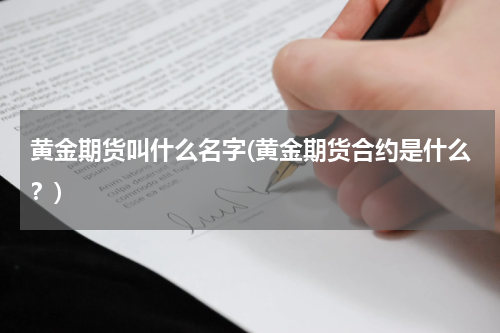 黄金期货叫什么名字(黄金期货合约是什么？)