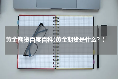 黄金期货百度百科(黄金期货是什么？)