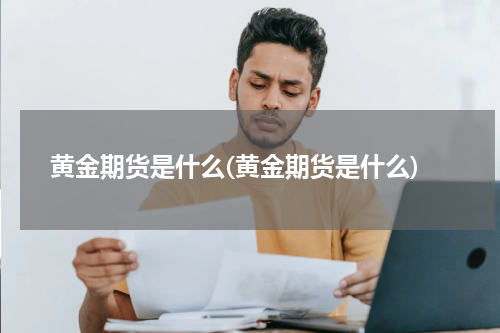 黄金期货是什么(黄金期货是什么)
