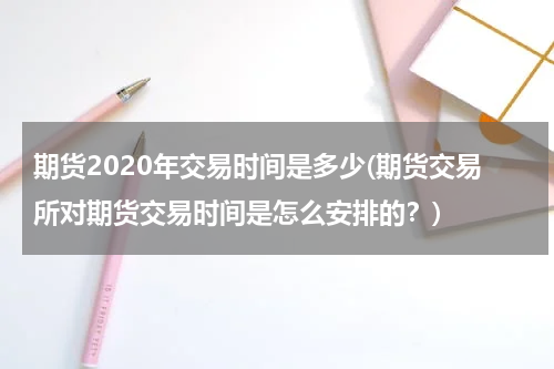 期货2020年交易时间是多少(期货交易所对期货交易时间是怎么安排的？)
