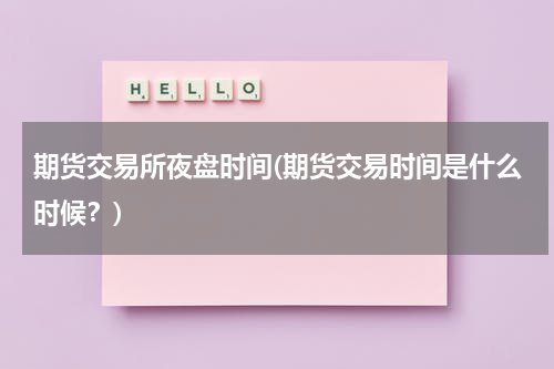 期货交易所夜盘时间(期货交易时间是什么时候？)
