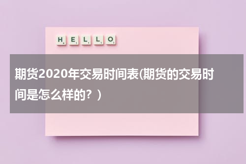 期货2020年交易时间表(期货的交易时间是怎么样的？)