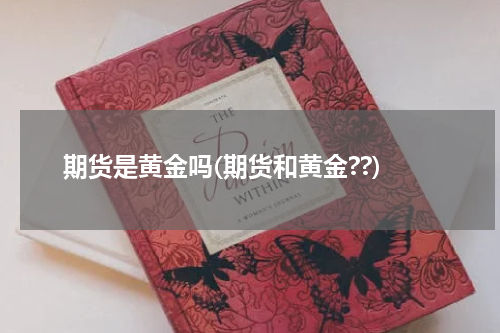 期货是黄金吗(期货和黄金??)