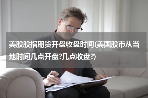 美股股指期货开盘收盘时间(美国股市从当地时间几点开盘?几点收盘?)