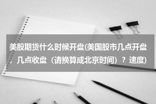 美股期货什么时候开盘(美国股市几点开盘，几点收盘（请换算成北京时间）？速度)