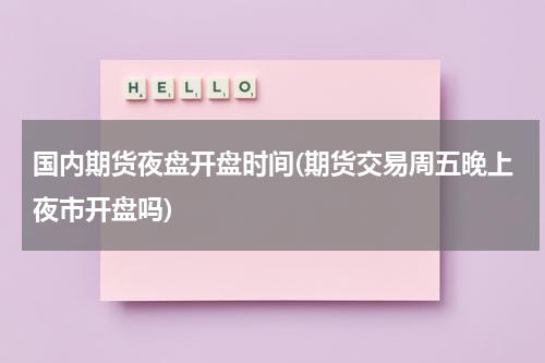 国内期货夜盘开盘时间(期货交易周五晚上夜市开盘吗)