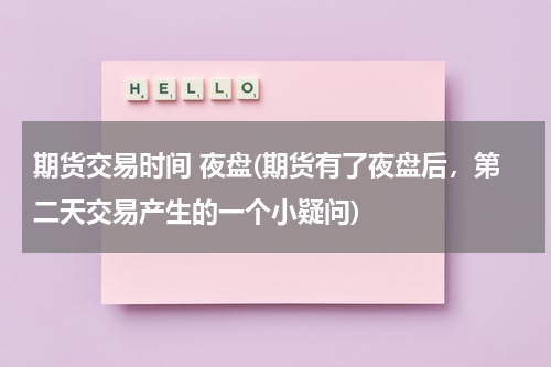 期货交易时间 夜盘(期货有了夜盘后，第二天交易产生的一个小疑问)