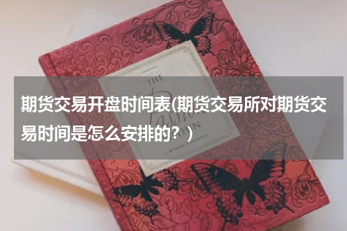 期货交易开盘时间表(期货交易所对期货交易时间是怎么安排的？)