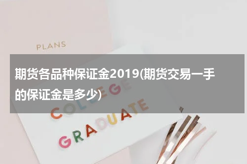 期货各品种保证金2019(期货交易一手的保证金是多少)