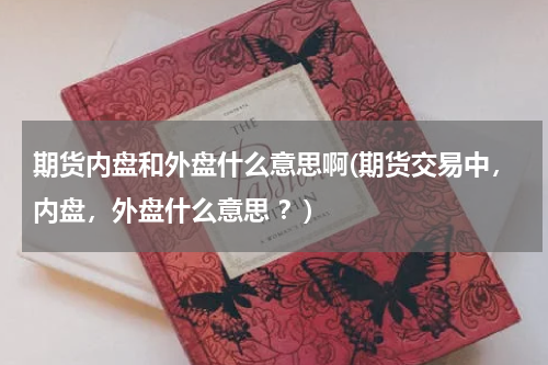 期货内盘和外盘什么意思啊(期货交易中，内盘，外盘什么意思 ？)