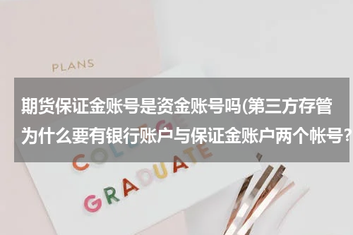 期货保证金账号是资金账号吗(第三方存管为什么要有银行账户与保证金账户两个帐号？)