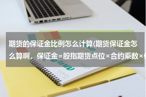期货的保证金比例怎么计算(期货保证金怎么算啊，保证金=股指期货点位×合约乘数×保证金比例×买卖张数，这个谁能帮我解释一下啊)