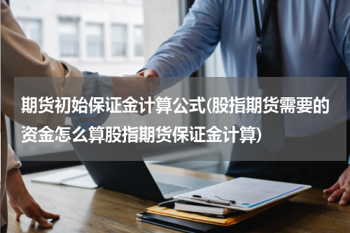 期货初始保证金计算公式(股指期货需要的资金怎么算股指期货保证金计算)