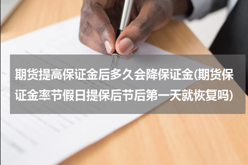 期货提高保证金后多久会降保证金(期货保证金率节假日提保后节后第一天就恢复吗)