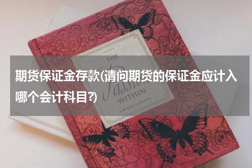期货保证金存款(请问期货的保证金应计入哪个会计科目?)