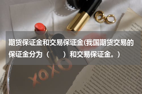 期货保证金和交易保证金(我国期货交易的保证金分为（　　）和交易保证金。)