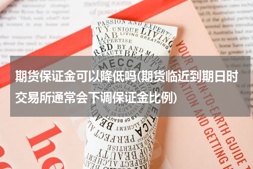 期货保证金可以降低吗(期货临近到期日时交易所通常会下调保证金比例)