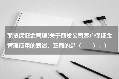 期货保证金管理(关于期货公司客户保证金管理使用的表述，正确的是（　　）。)