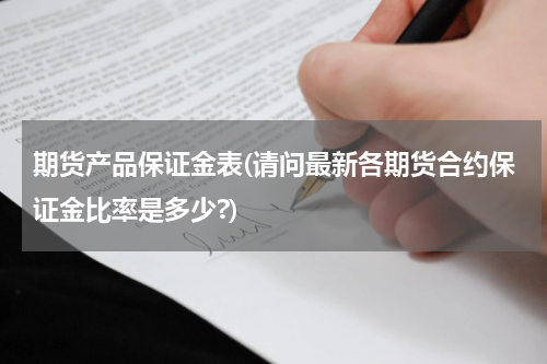 期货产品保证金表(请问最新各期货合约保证金比率是多少?)