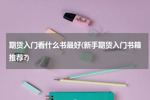 期货入门看什么书最好(新手期货入门书籍推荐?)