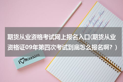 期货从业资格考试网上报名入口(期货从业资格证09年第四次考试到底怎么报名啊？)