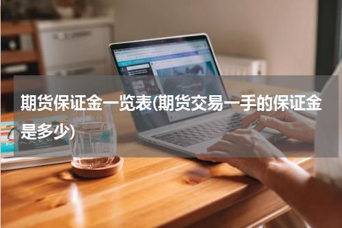 期货保证金一览表(期货交易一手的保证金是多少)