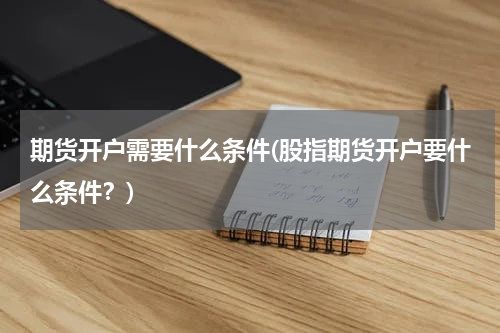 期货开户需要什么条件(股指期货开户要什么条件？)