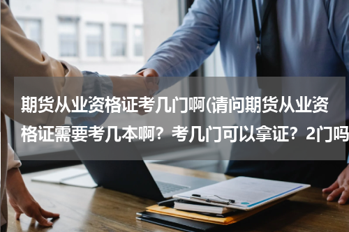 期货从业资格证考几门啊(请问期货从业资格证需要考几本啊？考几门可以拿证？2门吗？期货投资分析是怎么回事？谢了)