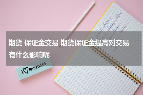 期货 保证金交易 期货保证金提高对交易有什么影响呢