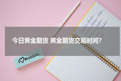 今日黄金期货 黄金期货交易时间？