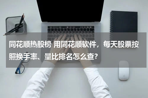 同花顺热股榜 用同花顺软件，每天股票按照换手率、量比排名怎么查？