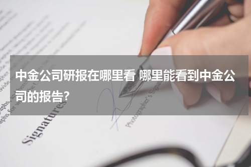 中金公司研报在哪里看 哪里能看到中金公司的报告？