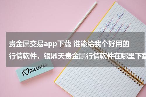 贵金属交易app下载 谁能给我个好用的行情软件，银鼎天贵金属行情软件在哪里下载？