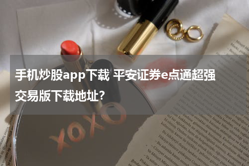 手机炒股app下载 平安证券e点通超强交易版下载地址？