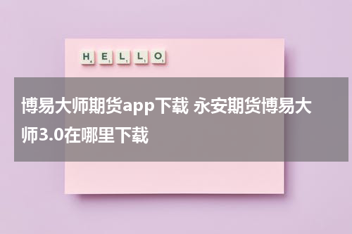 博易大师期货app下载 永安期货博易大师3.0在哪里下载