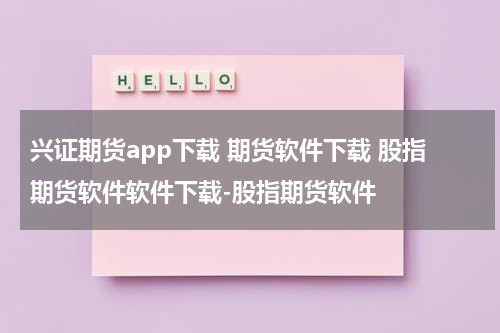 兴证期货app下载 期货软件下载 股指期货软件软件下载-股指期货软件